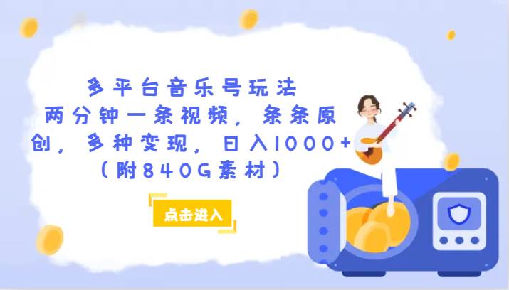 多平台音乐号玩法，两分钟一条视频，条条原创，多种变现，日入1000+（附840G素材）-知享知识库