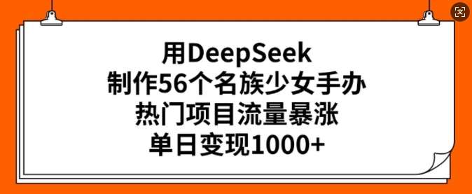 用DeepSeek制作56个名族少女手办，热门项目流量暴涨，单日变现多张-知享知识库