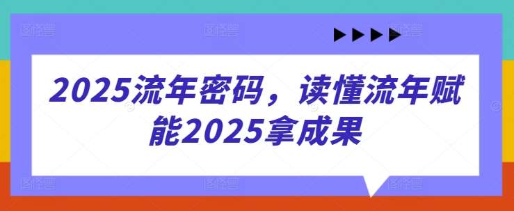2025流年密码,读懂流年赋能2025拿成果-知享知识库