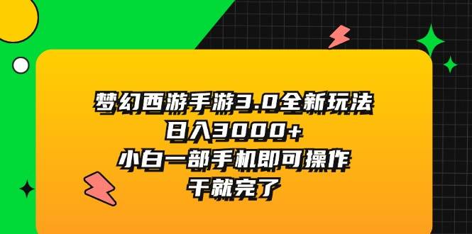 梦幻西游手游3.0全新玩法,日入3000+,小白一部手机即可操作,干就完了-知享知识库