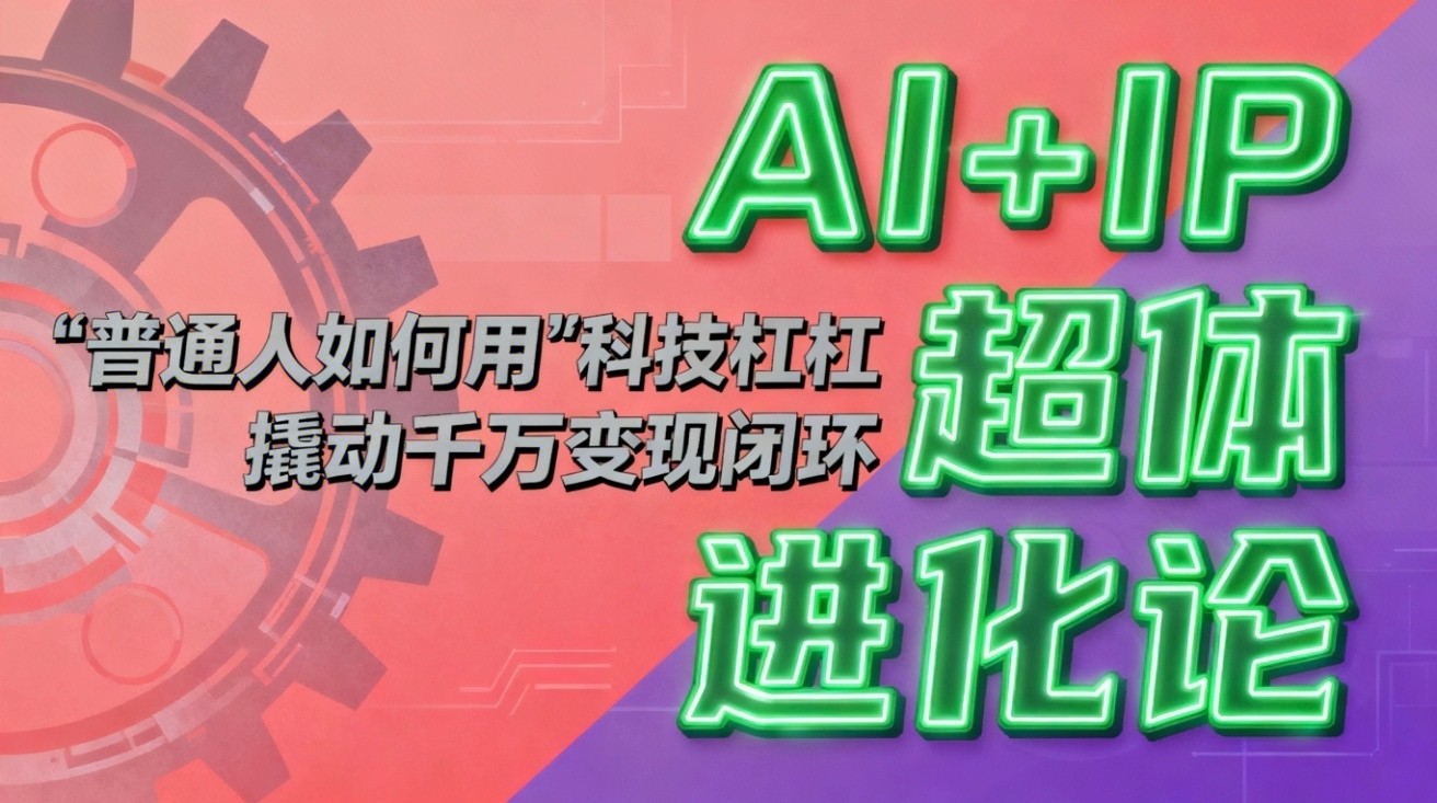 AI+IP超体进化论:普通人如何用“科技杠杆”撬动千万变现闭环?-知享知识库