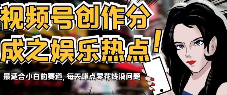 视频号创作分成之娱乐热点,最适合小白的赛道,每天赚点零花钱没问题【揭秘】-知享知识库