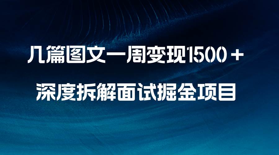 (8409期)几篇图文一周变现1500+,深度拆解面试掘金项目,小白轻松上手-知享知识库