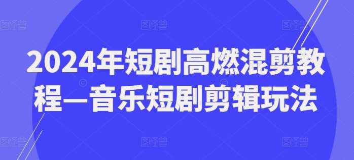 2024年短剧高燃混剪教程—音乐短剧剪辑玩法-知享知识库
