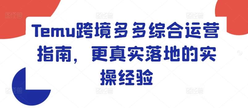 Temu跨境多多综合运营指南，更真实落地的实操经验-知享知识库