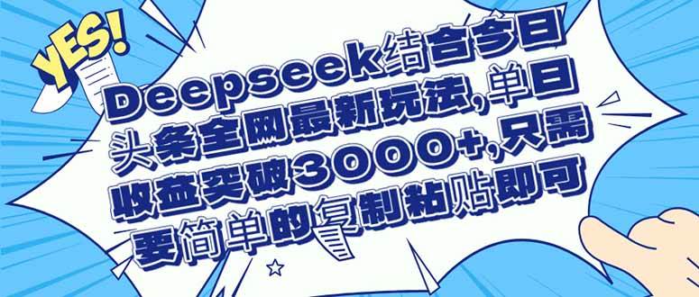 (14495期)Deepseek结合今日头条全网最新玩法,单日收益突破3000+,只需要简单的…-知享知识库
