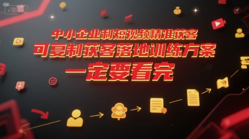 中小企业利用短视频精准获客，可复制获客落地训练方案，做好短视频，一定要看完-知享知识库