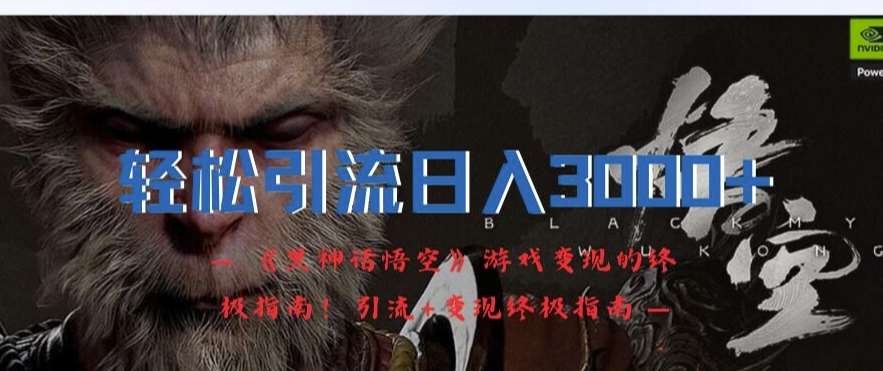 轻松引流日入3k，《黑神话悟空》游戏变现的终极指南!引流+变现终极指南-知享知识库