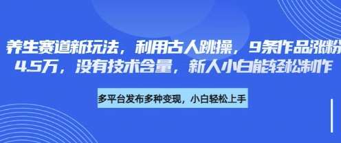 养生赛道新玩法,利用古人跳操,9条作品涨粉4.5W,没有技术含量,新人小白能轻松制作-知享知识库
