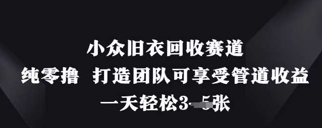小众旧衣回收赛道,纯零撸 打造团队可享受管道收益,一天轻松3张-知享知识库