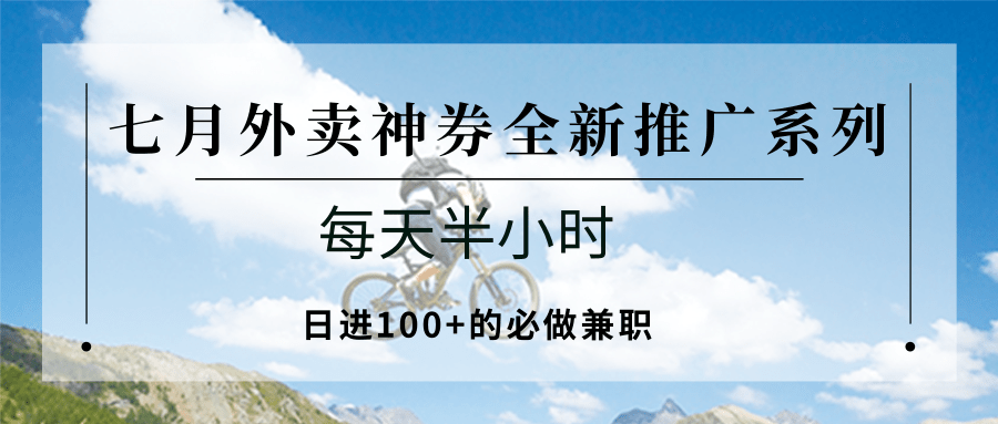 七月外卖神券全新推广系列；每天半小时，日进100+的必做兼职-知享知识库
