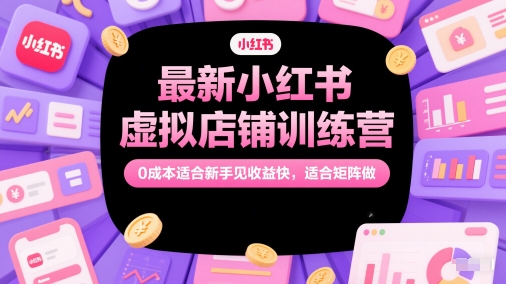 最新小红书虚拟店铺训练营，0成本适合新手见收益快，适合矩阵做-知享知识库