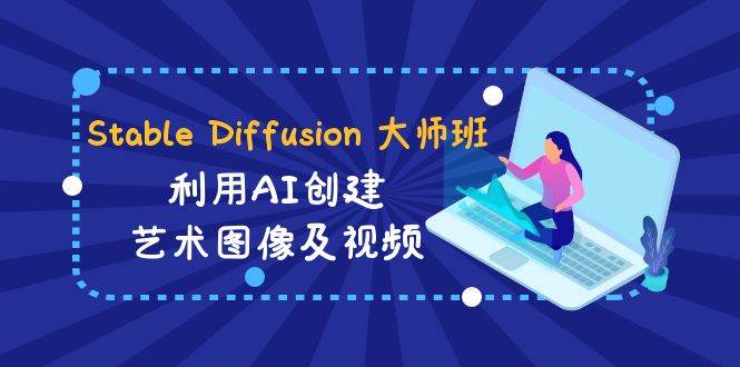 Stable Diffusion 大师班: 利用AI创建艺术图像及视频-31视频课-中英字幕-知享知识库