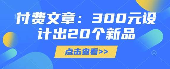付费文章:300元设计出20个新品-知享知识库