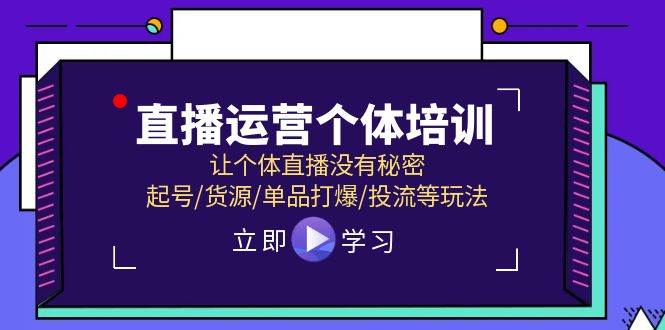 直播运营个体培训，让个体直播没有秘密，起号/货源/单品打爆/投流等玩法-知享知识库