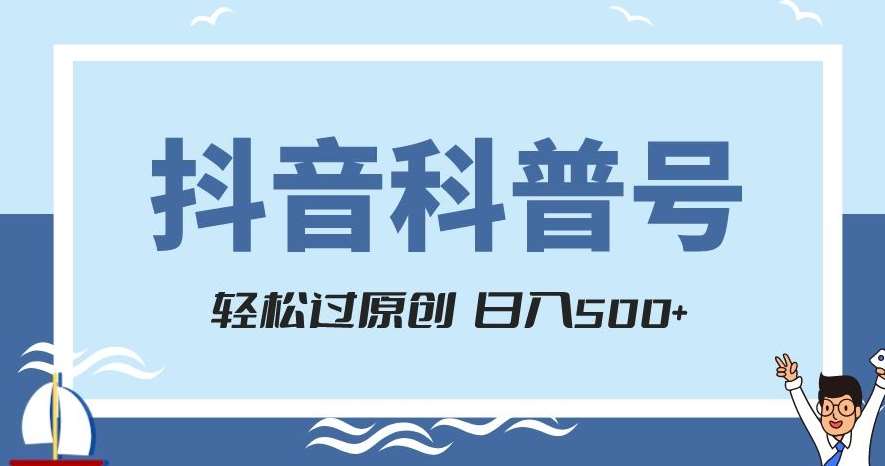 抖音科普号项目,轻松过原创,官方流量扶持,涨粉快,日入500+【揭秘】-知享知识库