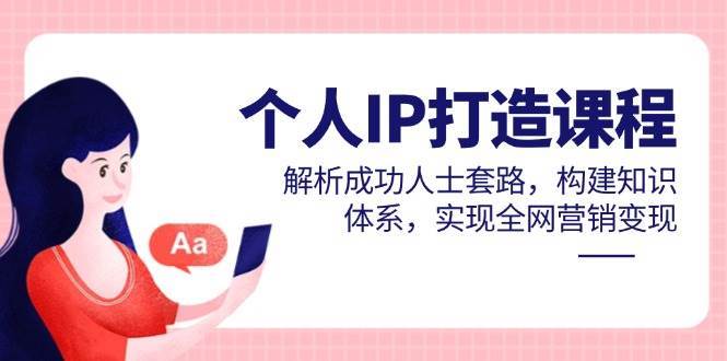 个人IP打造课程，解析成功人士套路，构建知识体系，实现全网营销变现-知享知识库