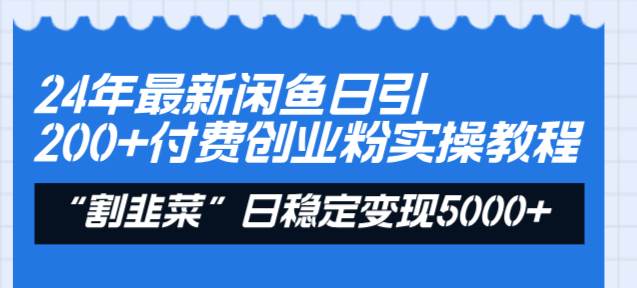 （8469期）24年最新闲鱼日引200+付费创业粉，割韭菜每天5000+收益实操教程！-知享知识库