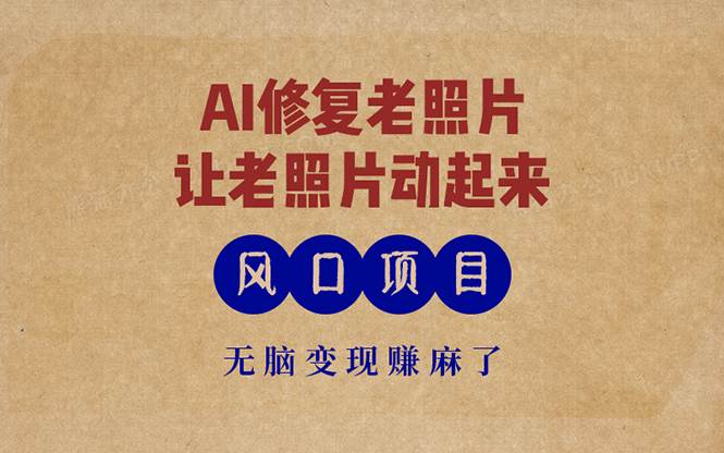 （13296期）最新风口项目，AI一键修复老照片，让老照片动起来，接单到手软，无脑变…-知享知识库