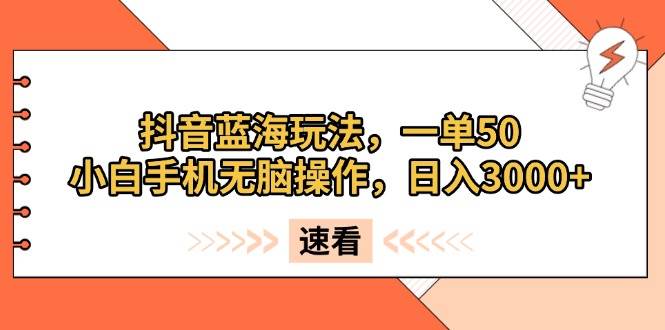 （13565期）抖音蓝海玩法，一单50，小白手机无脑操作，日入3000+-知享知识库