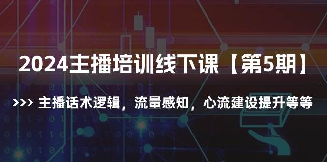 2024主播培训线下课【第5期】主播话术逻辑,流量感知,心流建设提升等等-知享知识库
