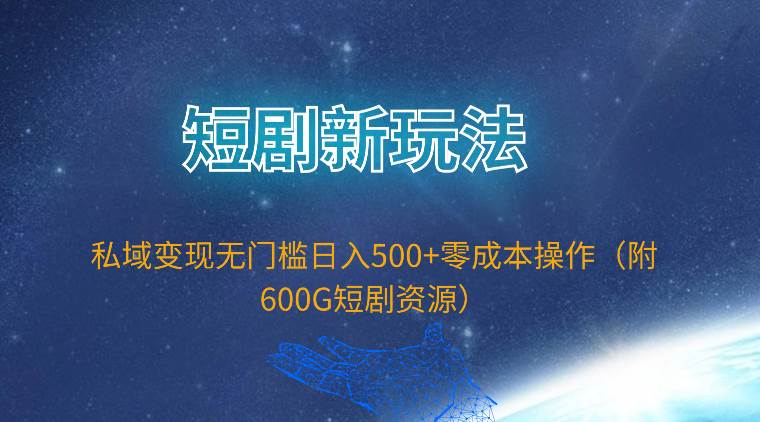 短剧新玩法，私域变现无门槛日入500+零成本操作（附600G短剧资源）-知享知识库