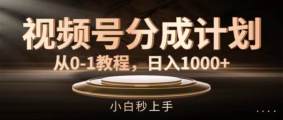 （11931期）视频号分成计划，从0-1教程，日入1000+-知享知识库