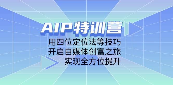 AIP特训营，用四位定位法等技巧，开启自媒体创富之旅，实现全方位提升-知享知识库