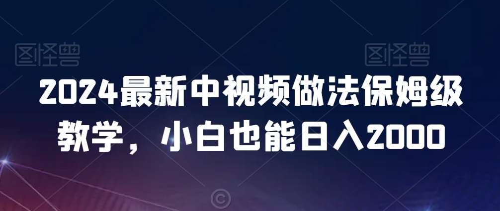 2024最新中视频做法保姆级教学，小白也能日入2000【揭秘】-知享知识库