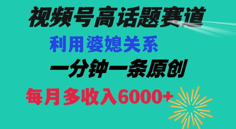 视频号流量赛道{婆媳关系}玩法话题高播放恐怖一分钟一条每月额外收入6000+【揭秘】-知享知识库