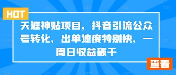 天涯神贴项目，抖音引流公众号转化，出单速度特别快，一周日收益破千-知享知识库