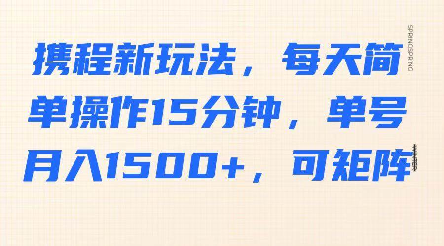 携程新玩法,每天简单操作15分钟,单号月入1500+,可矩阵-知享知识库