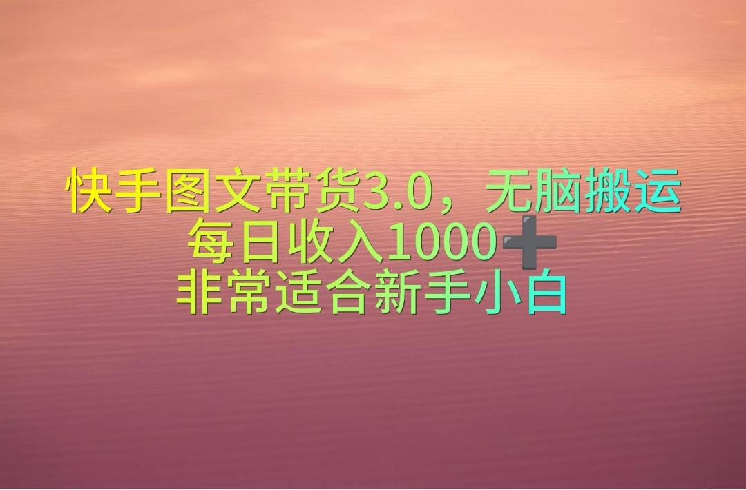 快手图文带货3.0，无脑搬运，每日收入1000＋，非常适合新手小白-知享知识库
