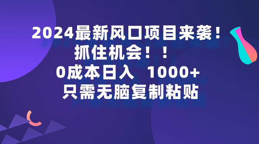 2024最新风口项目来袭,抓住机会,0成本一部手机日入1000+,只需无脑复…-知享知识库