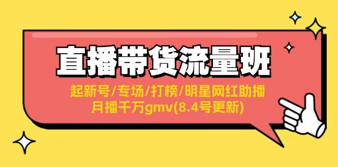 直播带货流量班：起新号/专场/打榜/明星网红助播/月播千万gmv(8.4号更新)-知享知识库
