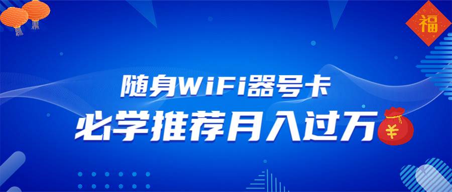 (13986期)随身WiFi器推广,月入过万,多种变现渠道来一场翻身之战-知享知识库