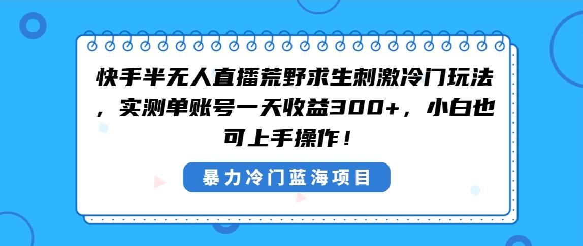 快手半无人直播荒野求生刺激冷门玩法,实测单账号一天收益300+,小白也...-知享知识库