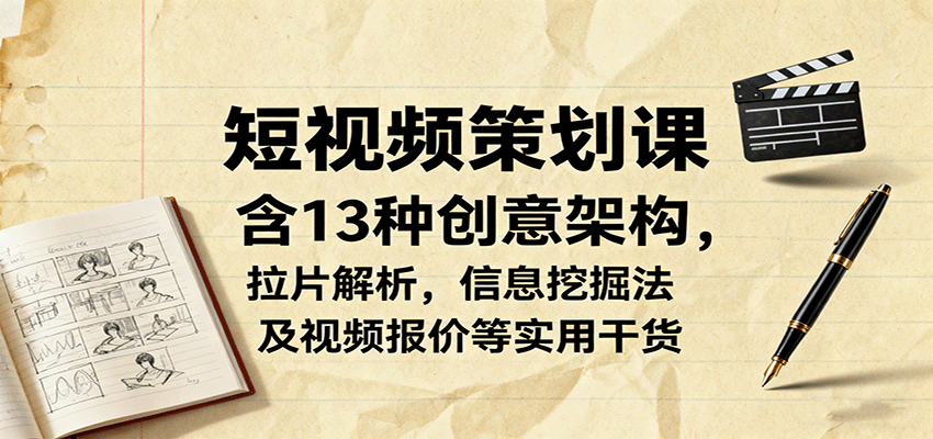 短视频策划课，含13种创意架构，拉片解析，信息挖掘法及视频报价等实用干货-知享知识库