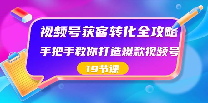 （8716期）视频号-获客转化全攻略，手把手教你打造爆款视频号（19节课）-知享知识库