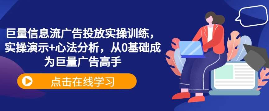 巨量信息流广告投放实操训练，实操演示+心法分析，从0基础成为巨量广告高手-知享知识库