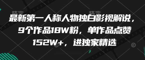 最新第一人称人物独白影视解说，9个作品18W粉，单作品点赞152W+，进独家精选-知享知识库