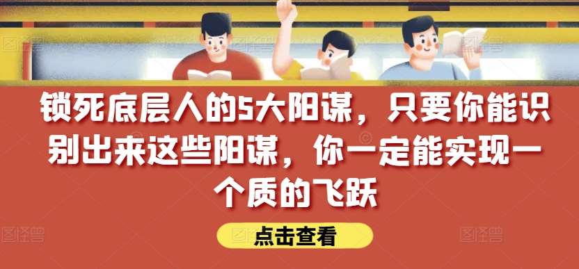 锁死底层人的5大阳谋，只要你能识别出来这些阳谋，你一定能实现一个质的飞跃【付费文章】-知享知识库