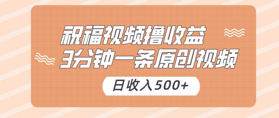 祝福视频撸收益,3分钟一条原创视频,日收入500+(附送素材)-知享知识库