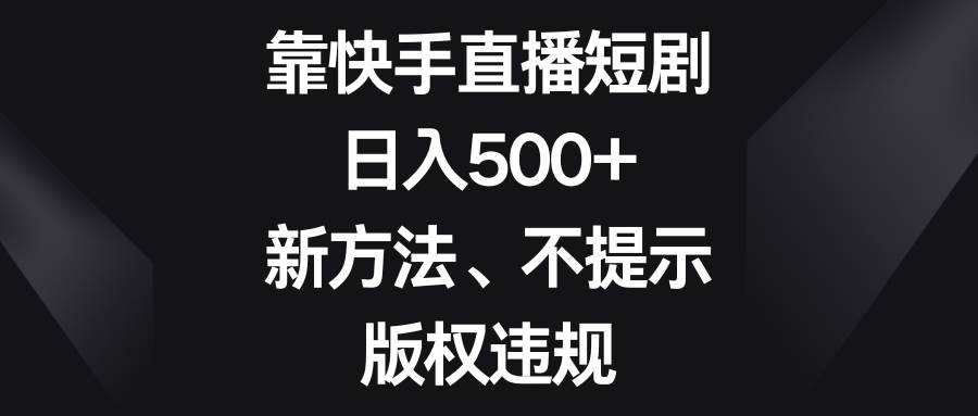 靠快手直播短剧,日入500+,新方法、不提示版权违规-知享知识库