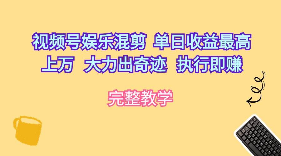 视频号娱乐混剪 单日收益最高上万 大力出奇迹 执行即赚-知享知识库