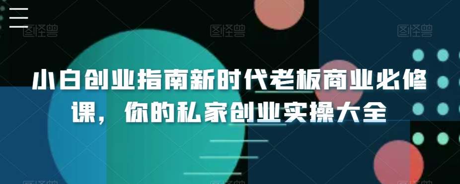 小白创业指南新时代老板商业必修课，你的私家创业实操大全-知享知识库