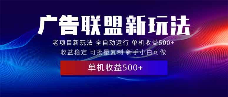(13965期)2025全新广告联盟玩法 单机500+课程实操分享 小白可无脑操作-知享知识库