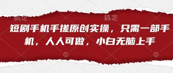 短剧手机手搓原创实操，只需一部手机，人人可做，小白无脑上手-知享知识库