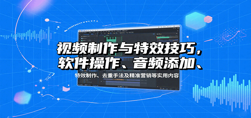 视频制作与特效技巧:软件操作、音频添加、特效制作、去重手法及精准营销等实用内容-知享知识库