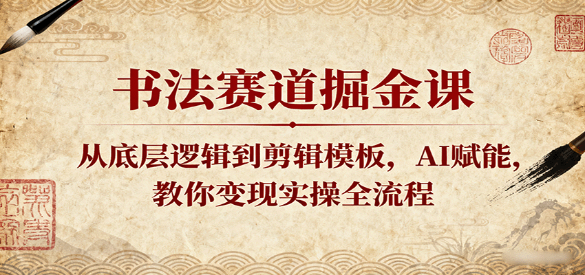 书法赛道掘金课：从底层逻辑到剪辑模板，AI赋能，教你变现实操全流程-知享知识库